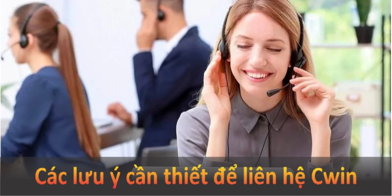 Các lưu ý cần thiết để liên hệ Cwin hiệu quả