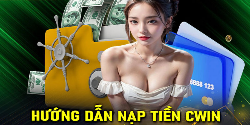 Nạp Tiền Cwin - Các Bước Thực Hiện Đơn Giản Nhanh Chóng